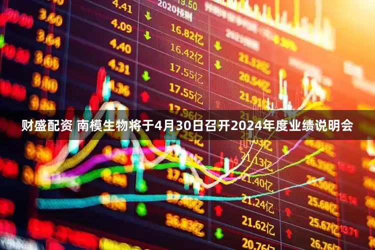 财盛配资 南模生物将于4月30日召开2024年度业绩说明会