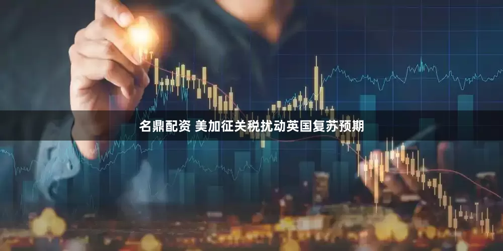 名鼎配资 美加征关税扰动英国复苏预期