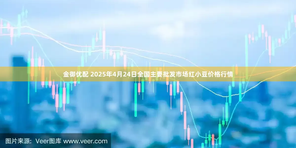 金御优配 2025年4月24日全国主要批发市场红小豆价格行情