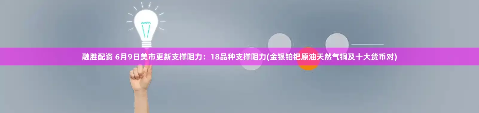 融胜配资 6月9日美市更新支撑阻力：18品种支撑阻力(金银铂钯原油天然气铜及十大货币对)