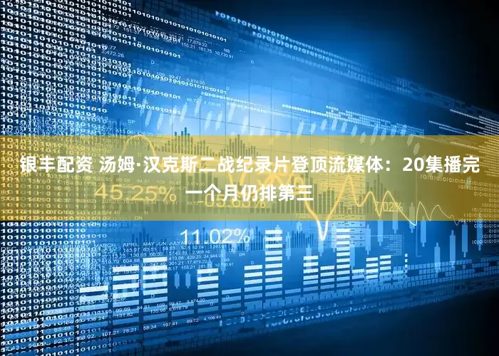 银丰配资 汤姆·汉克斯二战纪录片登顶流媒体：20集播完一个月仍排第三
